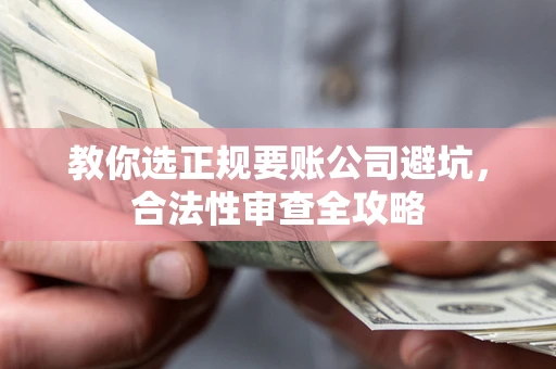 北京教你选正规要账公司避坑，合法性审查全攻略