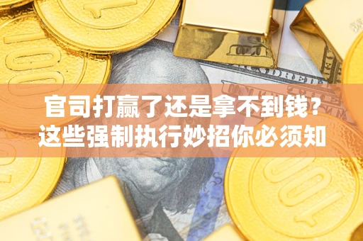 北京官司打赢了还是拿不到钱？这些强制执行妙招你必须知道