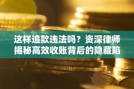 北京这样追款违法吗？资深律师揭秘高效收账背后的隐藏陷阱