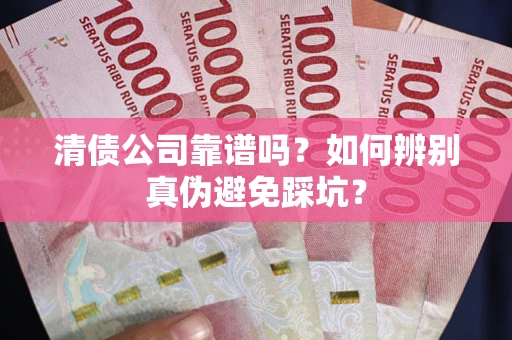 北京清债公司靠谱吗？如何辨别真伪避免踩坑？