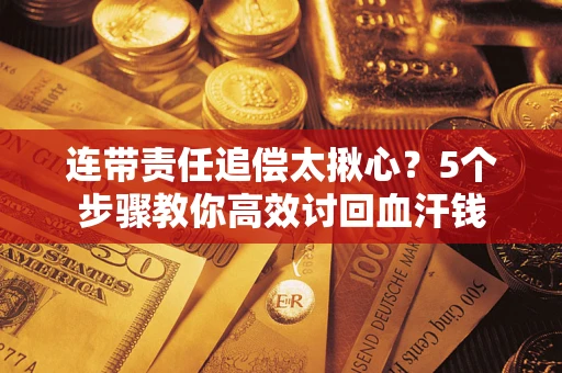 北京连带责任追偿太揪心？5个步骤教你高效讨回血汗钱