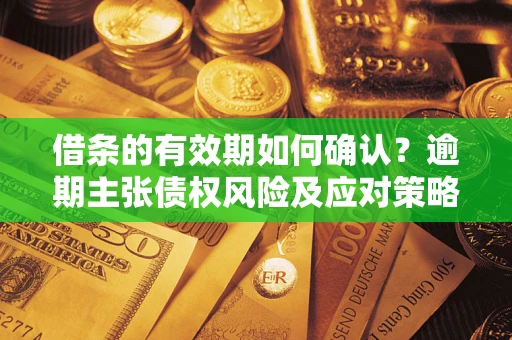北京借条的有效期如何确认？逾期主张债权风险及应对策略？