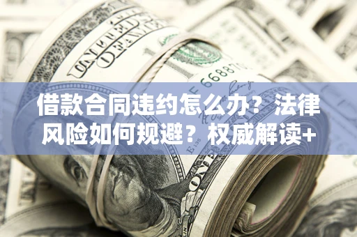 北京借款合同违约怎么办?法律风险如何规避?权威解读+实用指南 北京借款合同违约怎么办?法律风险如何规避?权威解读+实用指南