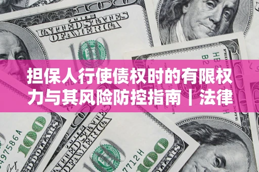 北京担保人行使债权时的有限权力与其风险防控指南｜法律实务解析