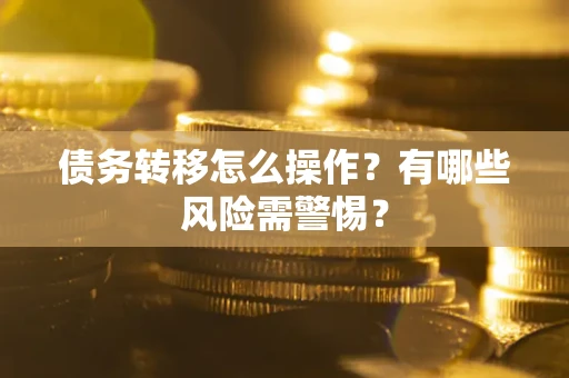 北京债务转移怎么操作？有哪些风险需警惕？