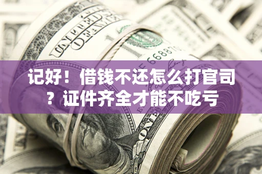 北京记好！借钱不还怎么打官司？证件齐全才能不吃亏