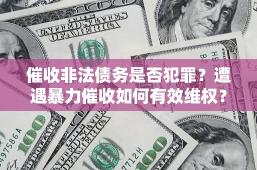 北京催收非法债务是否犯罪?遭遇暴力催收如何有效维权? 北京催收非法债务是否犯罪?遭遇暴力催收如何有效维权?