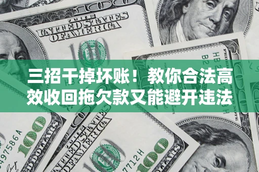 北京三招干掉坏账！教你合法高效收回拖欠款又能避开违法雷区