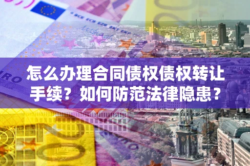 北京怎么办理合同债权债权转让手续？如何防范法律隐患？