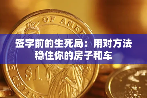 北京签字前的生死局：用对方法稳住你的房子和车