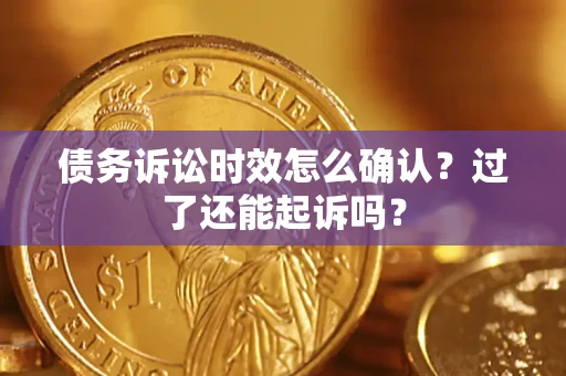 北京债务诉讼时效怎么确认？过了还能起诉吗？