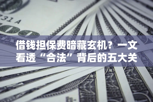 北京借钱担保费暗藏玄机？一文看透“合法”背后的五大关键陷阱