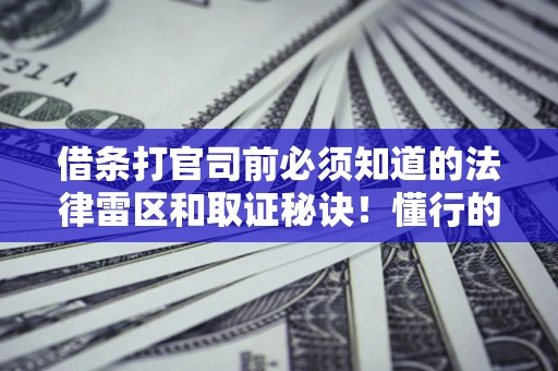 北京借条打官司前必须知道的法律雷区和取证秘诀！懂行的人已经留好这些证据