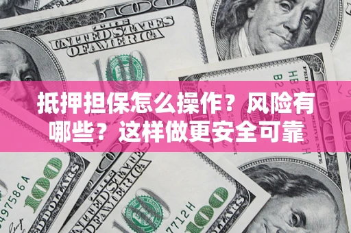北京抵押担保怎么操作？风险有哪些？这样做更安全可靠