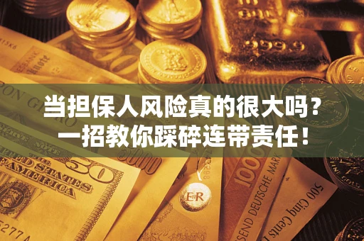 北京当担保人风险真的很大吗？一招教你踩碎连带责任！