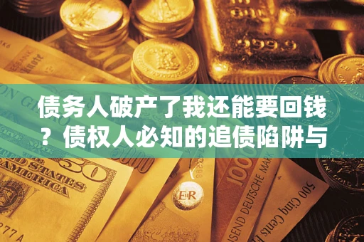 北京债务人破产了我还能要回钱？债权人必知的追债陷阱与破局之道