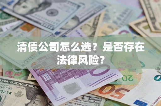 北京清债公司怎么选？是否存在法律风险？