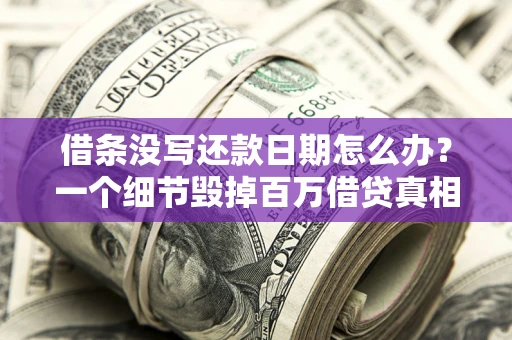 北京借条没写还款日期怎么办？一个细节毁掉百万借贷真相