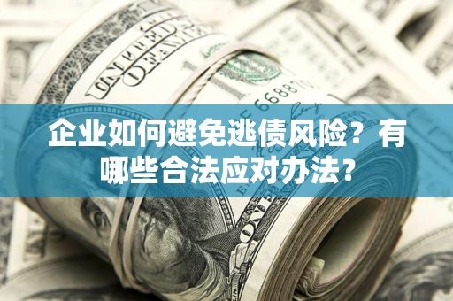 北京企业如何避免逃债风险？有哪些合法应对办法？