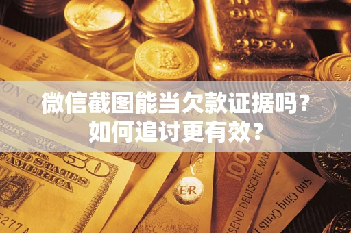 北京微信截图能当欠款证据吗？如何追讨更有效？