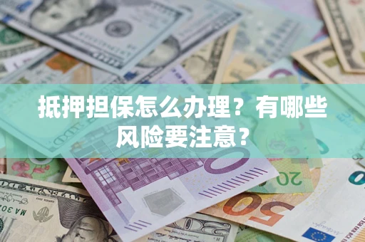 北京抵押担保怎么办理？有哪些风险要注意？