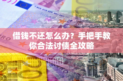 北京借钱不还怎么办？手把手教你合法讨债全攻略