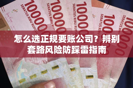 北京怎么选正规要账公司？辨别套路风险防踩雷指南