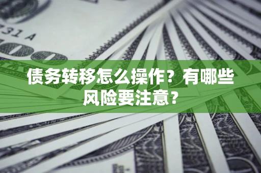 北京债务转移怎么操作？有哪些风险要注意？