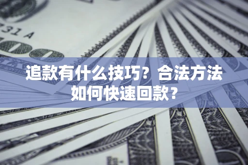 北京追款有什么技巧？合法方法如何快速回款？