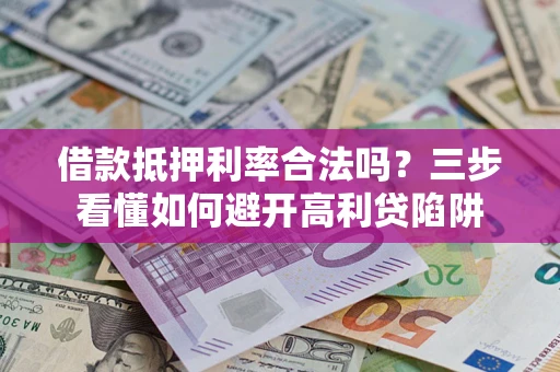 北京借款抵押利率合法吗？三步看懂如何避开高利贷陷阱