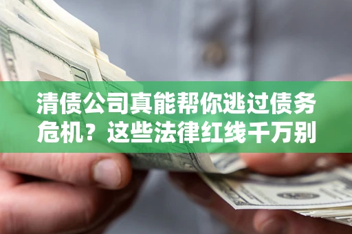 北京清债公司真能帮你逃过债务危机？这些法律红线千万别踩