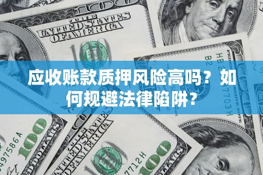 北京应收账款质押风险高吗？如何规避法律陷阱？