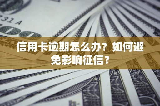 北京信用卡逾期怎么办？如何避免影响征信？
