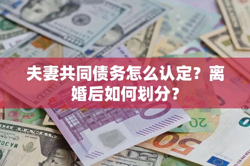 北京夫妻共同债务怎么认定？离婚后如何划分？