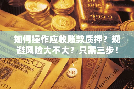 北京如何操作应收账款质押？规避风险大不大？只需三步！