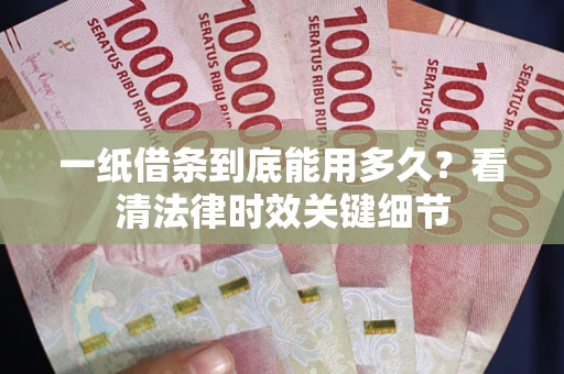 北京一纸借条到底能用多久？看清法律时效关键细节