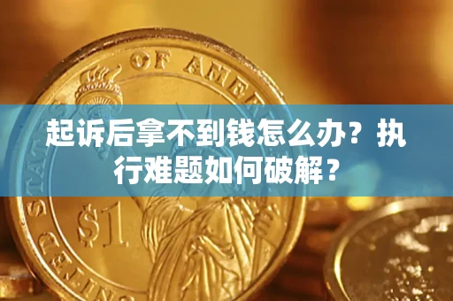 北京起诉后拿不到钱怎么办?执行难题如何破解? 北京起诉后拿不到钱怎么办?执行难题如何破解?