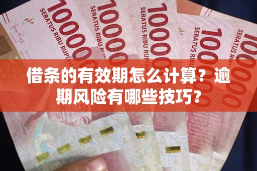 北京借条的有效期怎么计算？逾期风险有哪些技巧？