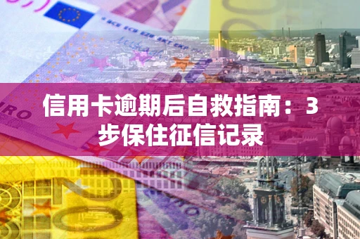 北京信用卡逾期后自救指南：3步保住征信记录
