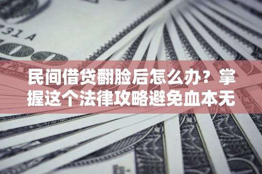 北京民间借贷翻脸后怎么办？掌握这个法律攻略避免血本无归