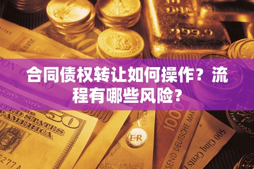 北京合同债权转让如何操作？流程有哪些风险？