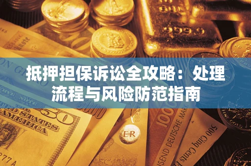 北京抵押担保诉讼全攻略：处理流程与风险防范指南