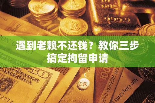 北京遇到老赖不还钱？教你三步搞定拘留申请