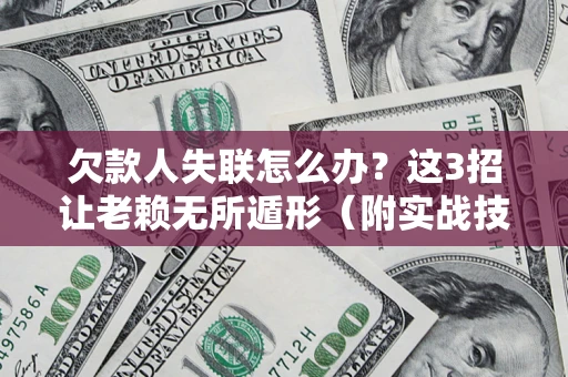 北京欠款人失联怎么办？这3招让老赖无所遁形（附实战技巧）