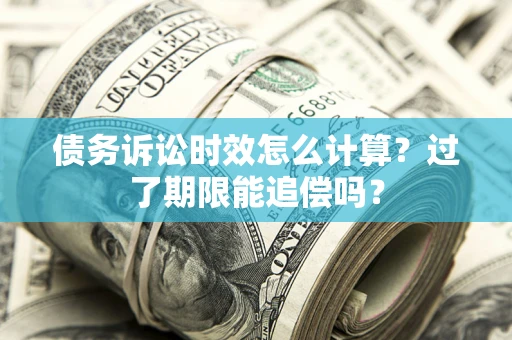 北京债务诉讼时效怎么计算？过了期限能追偿吗？