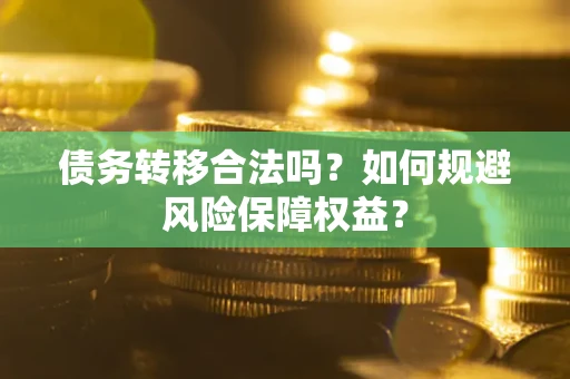 北京债务转移合法吗？如何规避风险保障权益？