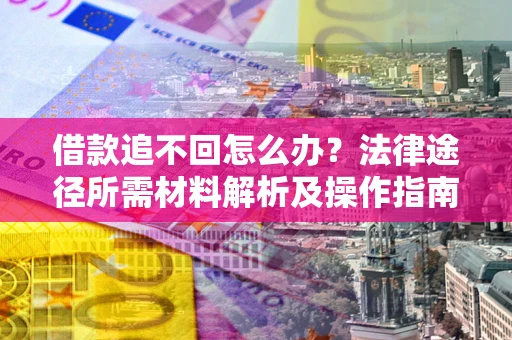 北京借款追不回怎么办?法律途径所需材料解析及操作指南 北京借款追不回怎么办?法律途径所需材料解析及操作指南