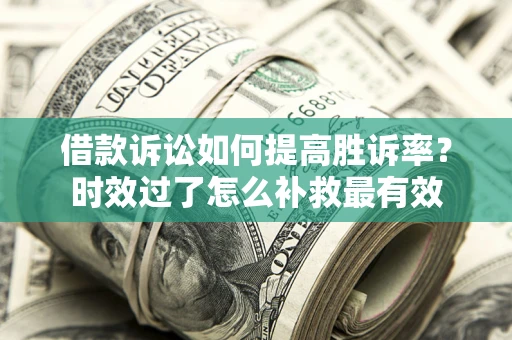 北京借款诉讼如何提高胜诉率？时效过了怎么补救最有效