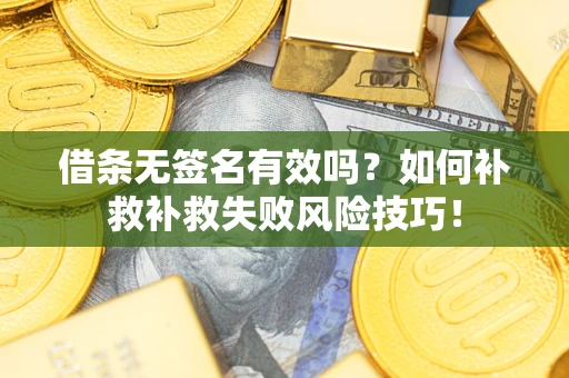 北京借条无签名有效吗？如何补救补救失败风险技巧！