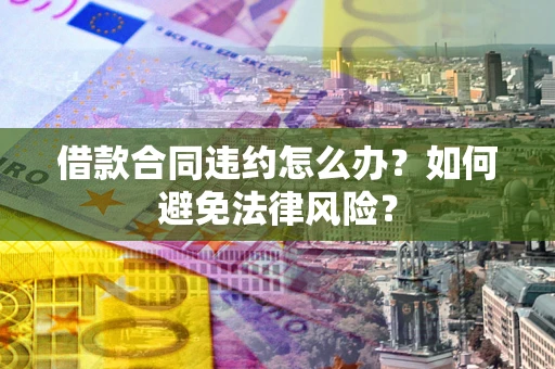 北京借款合同违约怎么办？如何避免法律风险？